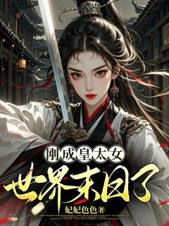 刚成皇太女,世界末日了(妃妃色色)最佳创作小说全文在线阅读