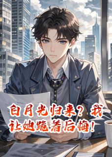 值得熬夜看完的白月光归来？我让她跪着后悔！小说阅读