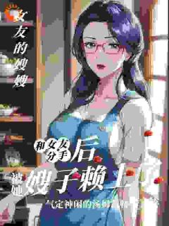 高质量小说和女友分手后,被她嫂子懒上了在线试读