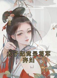 太子妃竟是将军弃妇小说_太子妃竟是将军弃妇小说结局阅读