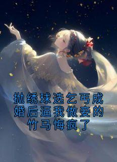 完整版抛绣球选乞丐成婚后逼我做妾的竹马悔疯了苏温苒萧北辰小说免费在线阅读