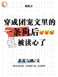 优质新书穿成一条狗，也能跟女主抢机缘？最新章节小说全文阅读