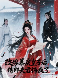 爆款小说由作者爱甜到忧伤所创作的改嫁暴戾皇子后，侍郎夫君悔疯了在线阅读-欧迈阅读网