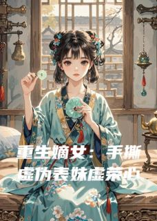重生嫡女:手撕虚伪表妹虚荣心上官蕊慕容大结局小说全章节阅读-欧迈阅读网
