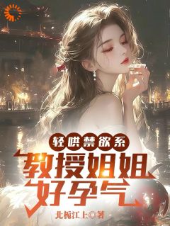 热门小说轻哄禁欲系，教授姐姐好孕气完整版全文阅读