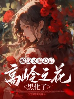 骗钱又骗心后,高岭之花黑化了无弹窗在线阅读