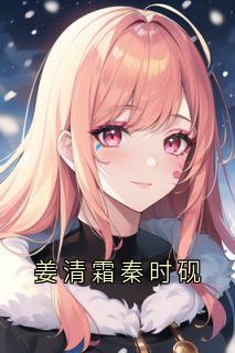 姜清霜秦时砚章节全目录 秦时砚姜清霜全文免费阅读