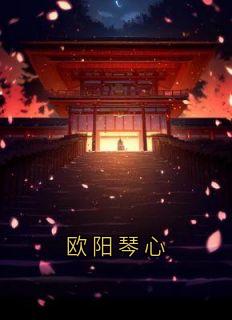 欧阳琴心章节全目录 林雀儿武修全文免费阅读-欧迈阅读网
