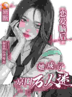 抖音斩断恋爱脑后,她成了京圈万人迷txt小说阅读
