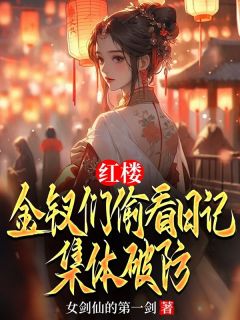 红楼：金钗们偷看日记，集体破防秦可卿贾琛无广告在线阅读