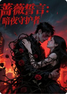 蔷薇誓言：暗夜守护者完整版-陈宇林悦沈鸿在线全文阅读
