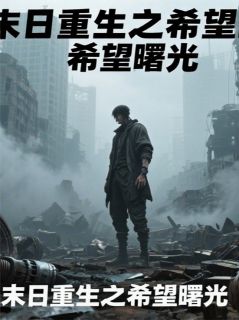 末日之希望曙光林羽陈风苏瑶免费阅读-末日之希望曙光超级摆烂闲鱼小说