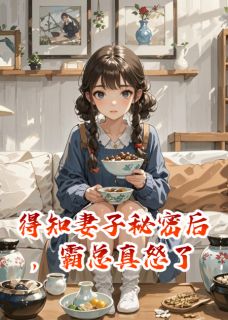 抖音得知妻子秘密后，霸总真怒了txt小说阅读-欧迈阅读网