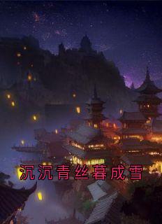 【热文】沉沉青丝暮成雪主角谢亦轩沈月婉小说全集免费阅读-欧迈阅读网