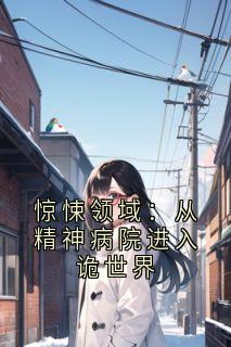 小说推荐惊悚领域:从精神病院进入诡世界完结版全章节阅读-欧迈阅读网