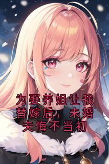 为娶养姐让我替嫁后，未婚夫悔不当初全集小说_楚寒烟傅云舒完结版阅读