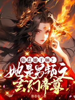 你惹她干嘛?她是男频文玄幻帝尊无广告阅读 凤无音楚天御免费在线阅读