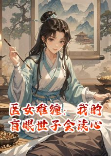 抖音热推小说医女难缠：我的盲眼世子会读心全文在线阅读-欧迈阅读网