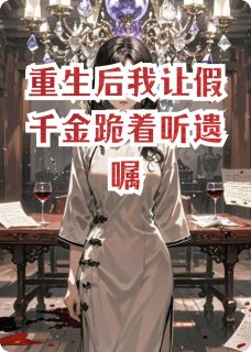 重生后我让假千金跪着听遗嘱小说最后结局，沈薇张德海百度贴吧小说全文免费