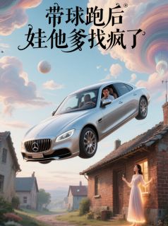 带球跑后，娃他爹找疯了完整版-唐妍陆崇任敏在线全文阅读