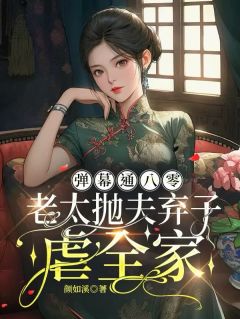 弹幕通八零,老太抛夫弃子虐全家【全章节】王慧萍吴建华李寡妇完结版免费阅读