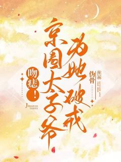 新上吻痣！京圈太子爷为她破戒伪骨小说免费阅读