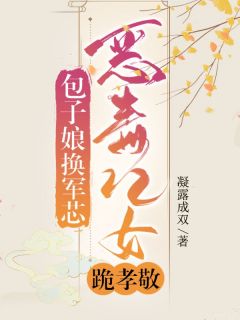 包子娘，换军芯，恶毒儿女跪孝敬(叶英华余贵平)全文完整版阅读