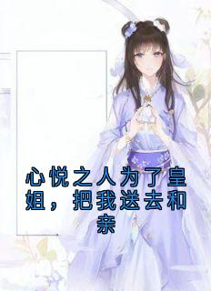 心悦之人为了皇姐,把我送去和亲by大神小说完结版在线阅读-欧迈阅读网