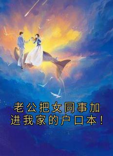 好书推荐老公把女同事加进我家的户口本!季书言季渲赵颖凌鹤今全文在线阅读