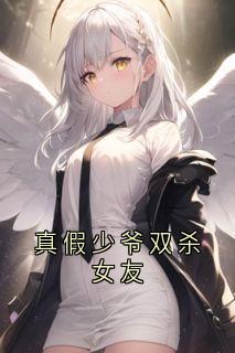 真假少爷双杀女友by佚名小说完结版在线阅读