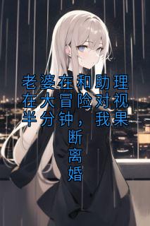 独家老婆在和助理在大冒险对视半分钟，我果断离婚小说-主角沈重杨吱吱全文免费阅读-欧迈阅读网