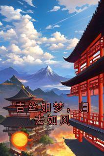 抖音青丝如梦，归去如风by佚名在线阅读