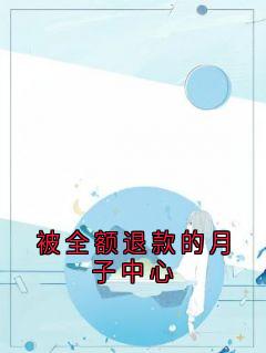 好看的被全额退款的月子中心小说-被全额退款的月子中心最新章节阅读