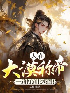 老书虫书荒推荐人在大漠称帝,一路打到北极圈!txt小说阅读