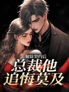 独家解除契约后，总裁他追悔莫及全本大结局小说阅读-欧迈阅读网