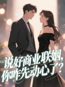 抖音爆款说好商业联姻,你咋先动心了?小说免费阅读
