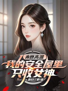 末世高温：我的安全屋里只收女神全文目录-江辰颜沁雪小说无弹窗阅读