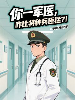 你一军医,咋比特种兵还猛?!小说全章节目录阅读BY一码字就烦完结版阅读
