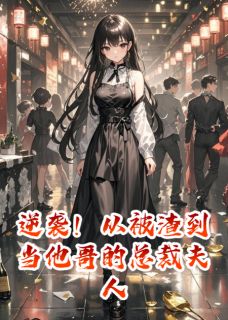 逆袭！从被渣到当他哥的总裁夫人(糖霜星星)最佳创作小说全文在线阅读