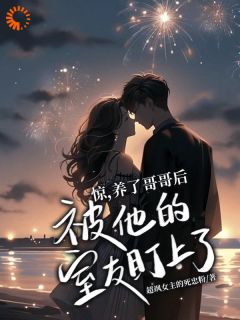 新上惊，养了哥哥后被他的室友盯上了超飒女主的死忠粉小说免费阅读