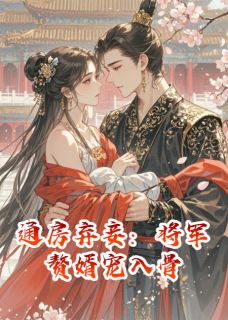 热门推荐通房弃妾:将军赘婿宠入骨by荷包蛋爱写故事小说正版在线
