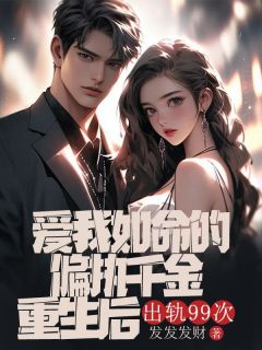 【抖音】爱我如命的偏执千金重生后,出轨99次全文阅读-欧迈阅读网