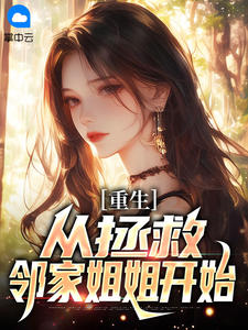 重生:从拯救邻家姐姐开始免费章节重生:从拯救邻家姐姐开始点我搜索全章节小说