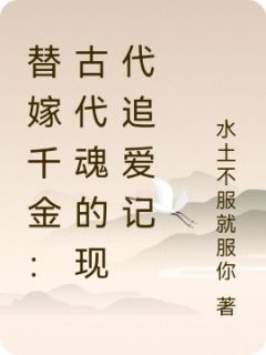 替嫁千金:古代魂的现代追爱记小说(完本)-沈砚舟林知夏无错版阅读