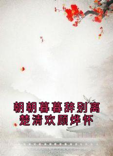 百度贴吧小说朝朝暮暮辞别离楚清欢顾烨怀，主角楚清欢顾烨怀全文免费