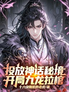 【抖音】投放神话秘境，开局九龙拉棺！全文阅读