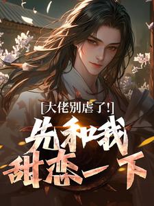 无弹窗小说大佬别虐了!先和我甜恋一下 作者作者民谣二七