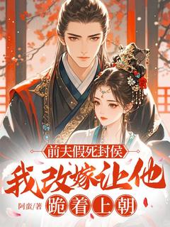 前夫假死封侯，我改嫁让他跪着上朝by阿蛮-欧迈阅读网