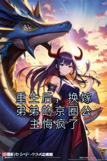 神秘小说家写的小说重生后，换嫁弟弟的京圈公主悔疯了在线阅读