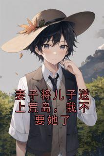 妻子将儿子送上荒岛,我不要她了(严明宋玉)最新章节